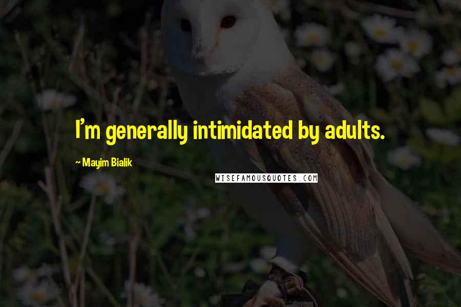 Mayim Bialik Quotes: I'm generally intimidated by adults.