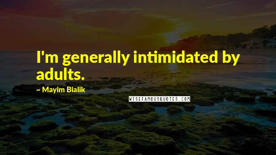 Mayim Bialik Quotes: I'm generally intimidated by adults.