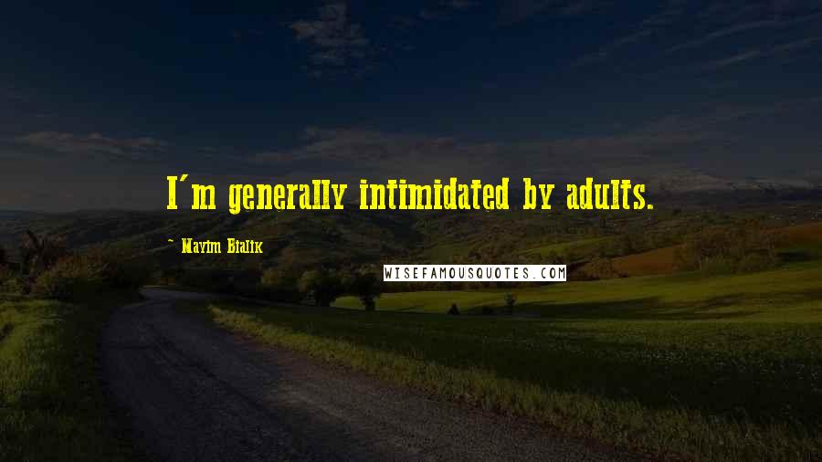 Mayim Bialik Quotes: I'm generally intimidated by adults.