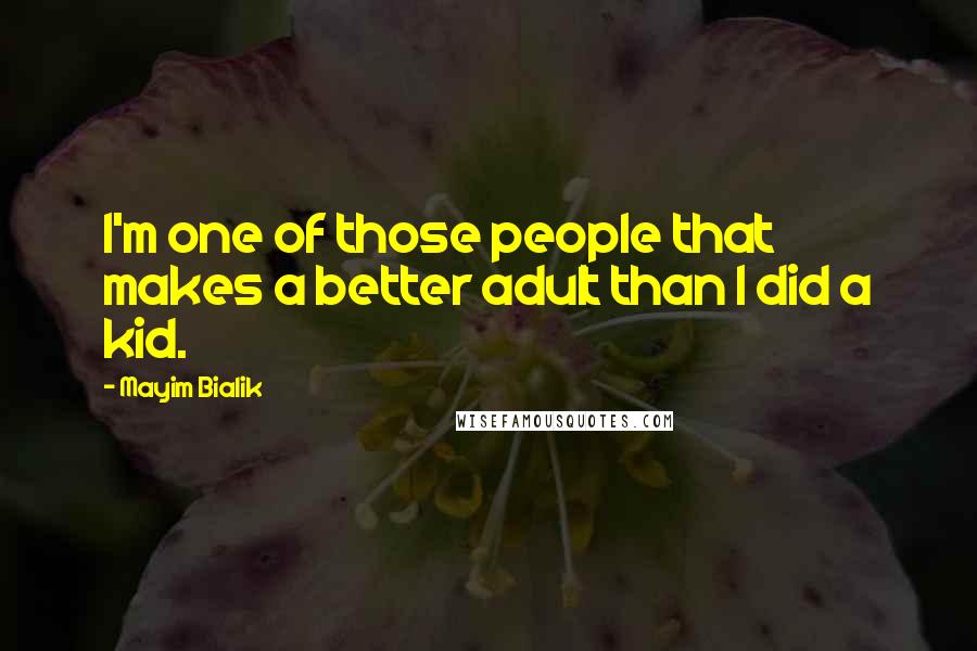 Mayim Bialik Quotes: I'm one of those people that makes a better adult than I did a kid.