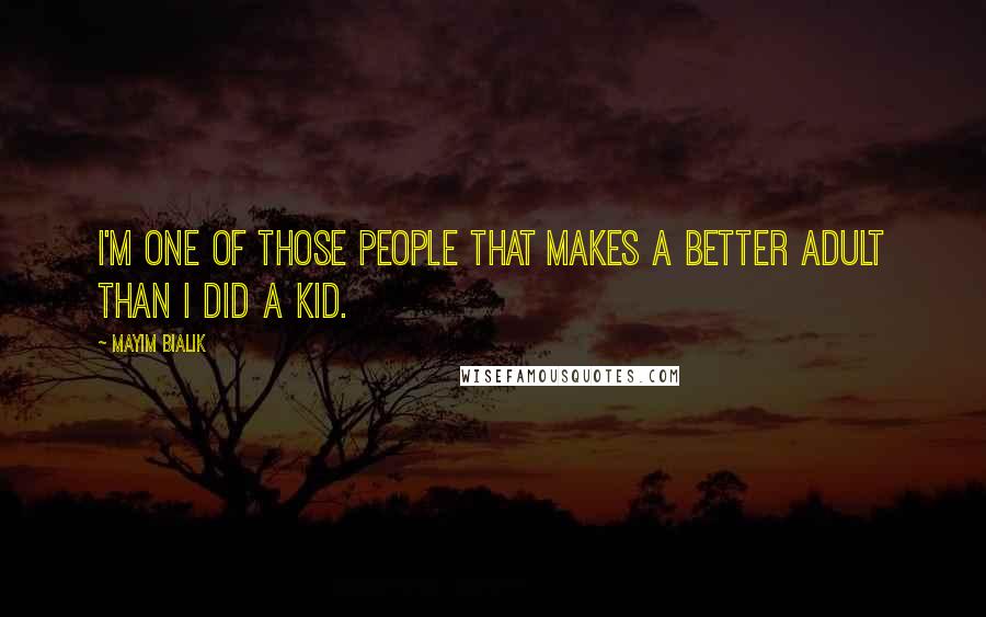 Mayim Bialik Quotes: I'm one of those people that makes a better adult than I did a kid.