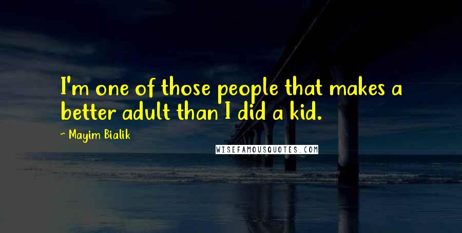 Mayim Bialik Quotes: I'm one of those people that makes a better adult than I did a kid.