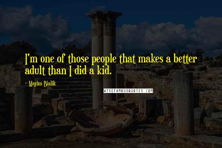 Mayim Bialik Quotes: I'm one of those people that makes a better adult than I did a kid.