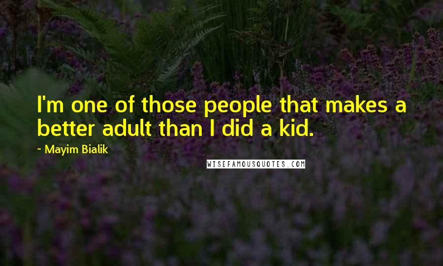 Mayim Bialik Quotes: I'm one of those people that makes a better adult than I did a kid.