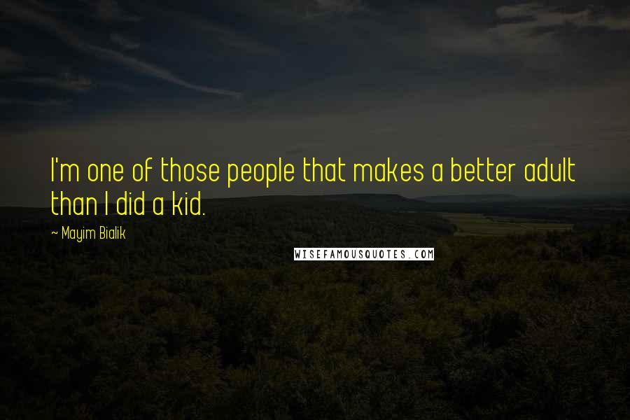 Mayim Bialik Quotes: I'm one of those people that makes a better adult than I did a kid.