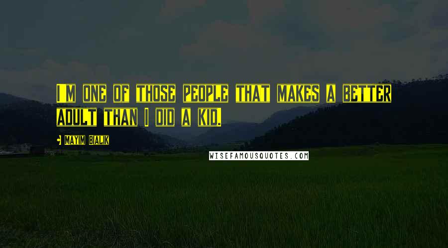 Mayim Bialik Quotes: I'm one of those people that makes a better adult than I did a kid.