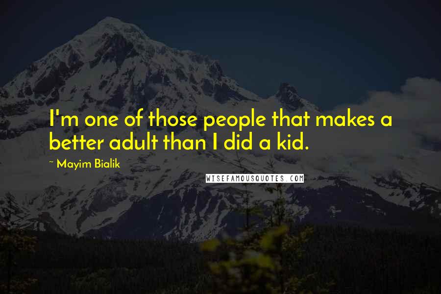 Mayim Bialik Quotes: I'm one of those people that makes a better adult than I did a kid.