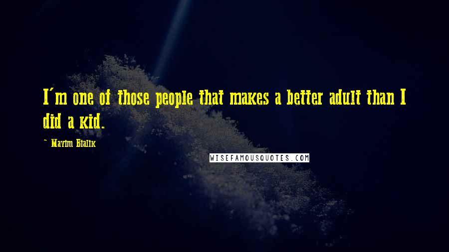 Mayim Bialik Quotes: I'm one of those people that makes a better adult than I did a kid.