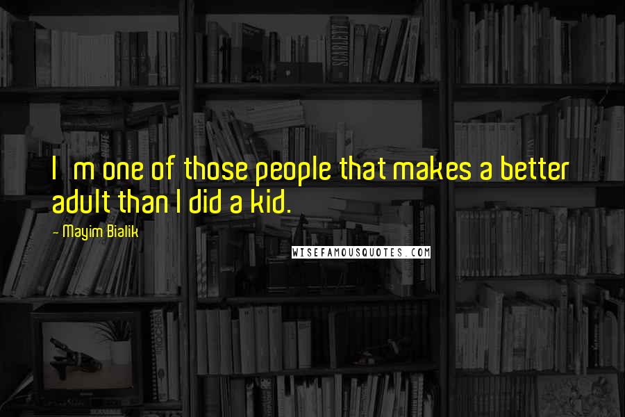 Mayim Bialik Quotes: I'm one of those people that makes a better adult than I did a kid.