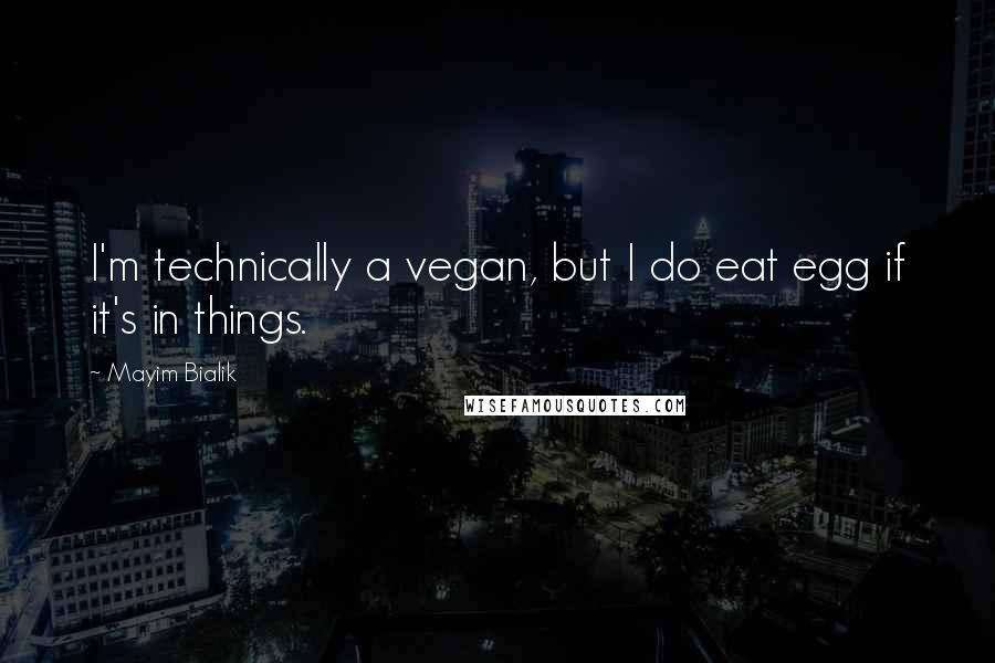 Mayim Bialik Quotes: I'm technically a vegan, but I do eat egg if it's in things.