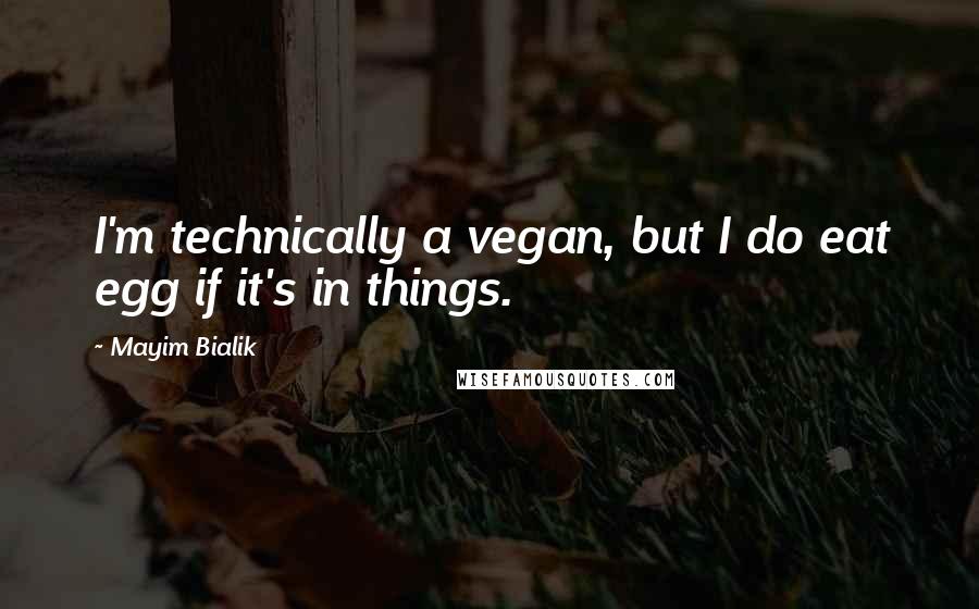 Mayim Bialik Quotes: I'm technically a vegan, but I do eat egg if it's in things.