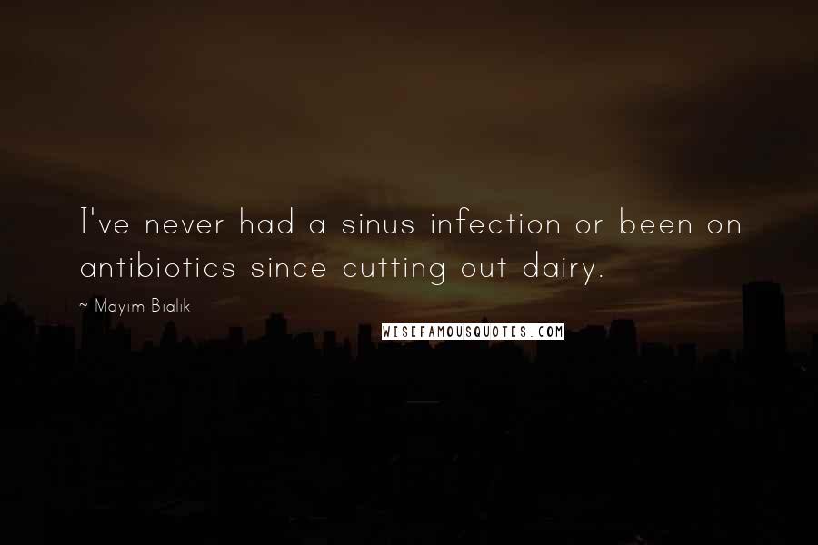 Mayim Bialik Quotes: I've never had a sinus infection or been on antibiotics since cutting out dairy.