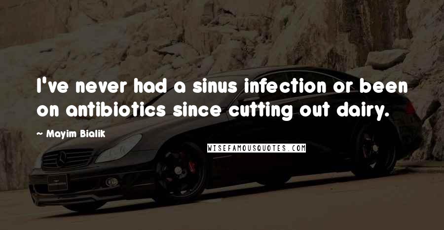 Mayim Bialik Quotes: I've never had a sinus infection or been on antibiotics since cutting out dairy.