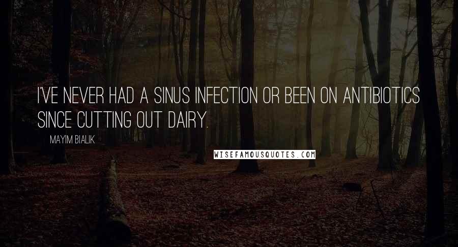 Mayim Bialik Quotes: I've never had a sinus infection or been on antibiotics since cutting out dairy.