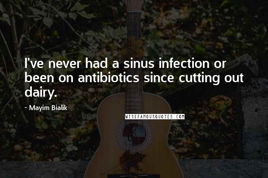 Mayim Bialik Quotes: I've never had a sinus infection or been on antibiotics since cutting out dairy.