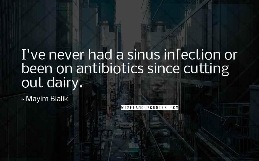 Mayim Bialik Quotes: I've never had a sinus infection or been on antibiotics since cutting out dairy.
