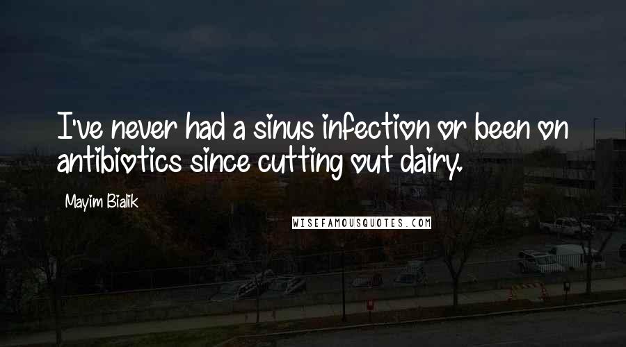 Mayim Bialik Quotes: I've never had a sinus infection or been on antibiotics since cutting out dairy.