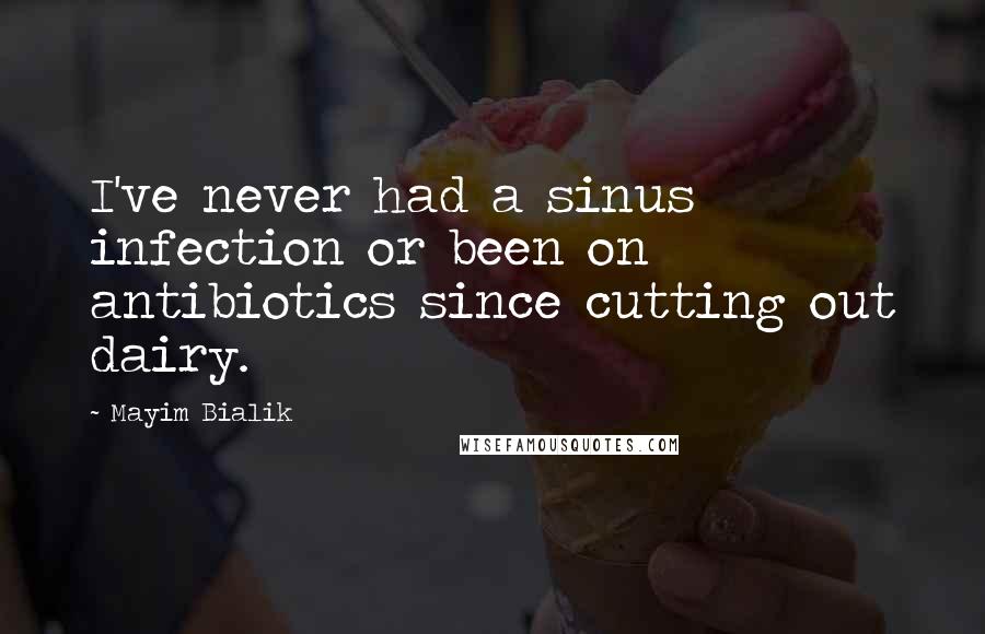 Mayim Bialik Quotes: I've never had a sinus infection or been on antibiotics since cutting out dairy.