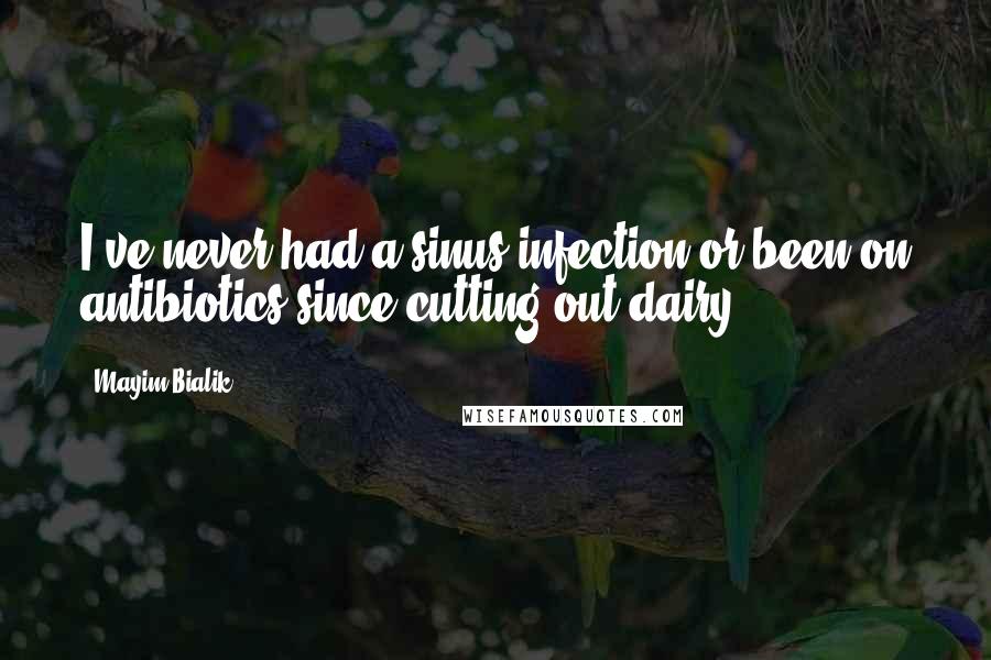 Mayim Bialik Quotes: I've never had a sinus infection or been on antibiotics since cutting out dairy.