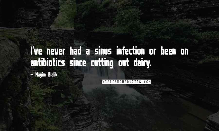 Mayim Bialik Quotes: I've never had a sinus infection or been on antibiotics since cutting out dairy.