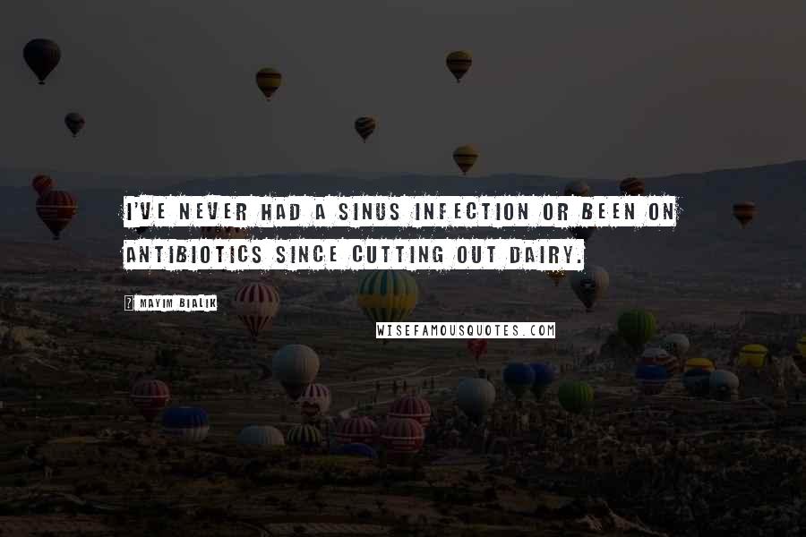 Mayim Bialik Quotes: I've never had a sinus infection or been on antibiotics since cutting out dairy.
