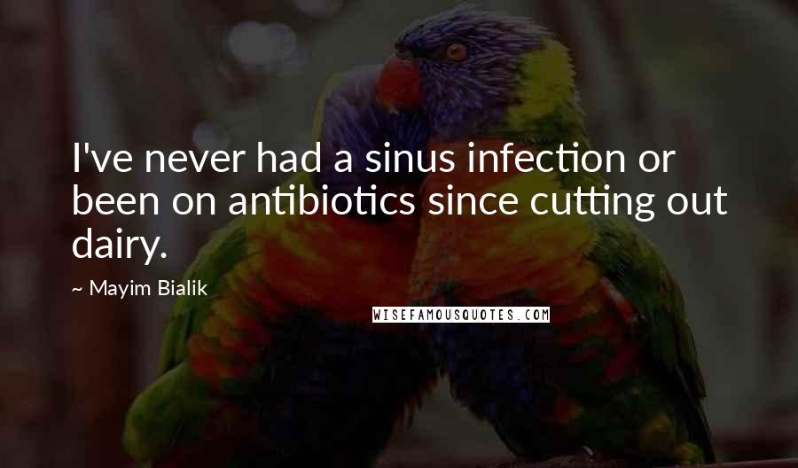 Mayim Bialik Quotes: I've never had a sinus infection or been on antibiotics since cutting out dairy.