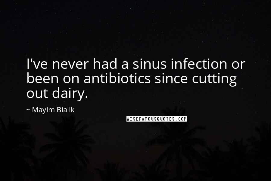 Mayim Bialik Quotes: I've never had a sinus infection or been on antibiotics since cutting out dairy.