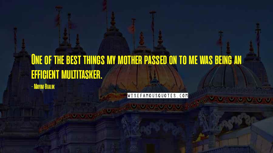 Mayim Bialik Quotes: One of the best things my mother passed on to me was being an efficient multitasker.