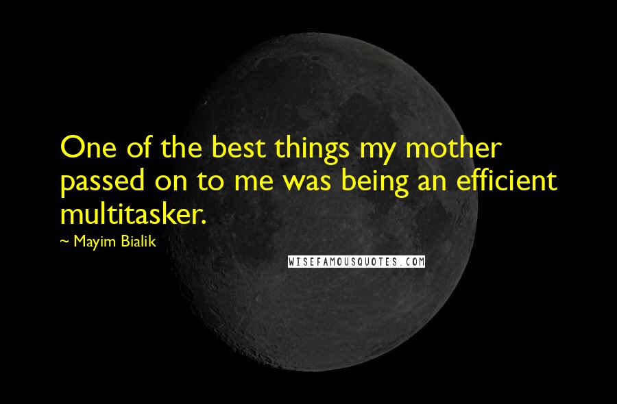 Mayim Bialik Quotes: One of the best things my mother passed on to me was being an efficient multitasker.