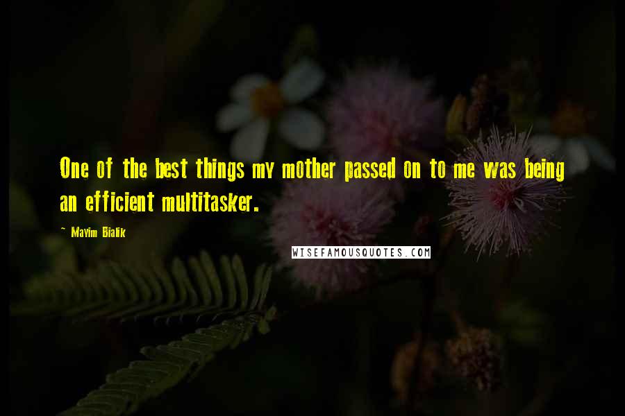 Mayim Bialik Quotes: One of the best things my mother passed on to me was being an efficient multitasker.