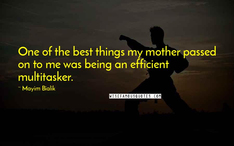 Mayim Bialik Quotes: One of the best things my mother passed on to me was being an efficient multitasker.