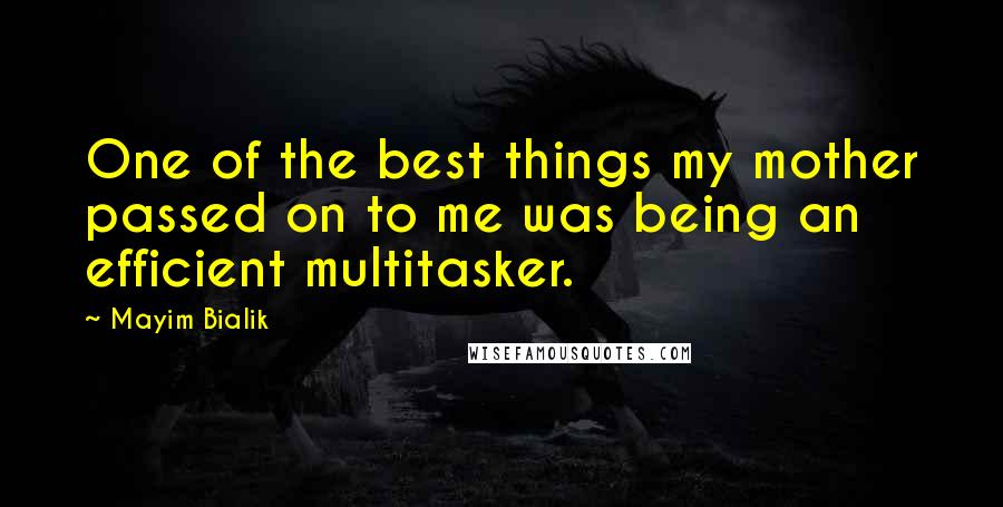 Mayim Bialik Quotes: One of the best things my mother passed on to me was being an efficient multitasker.