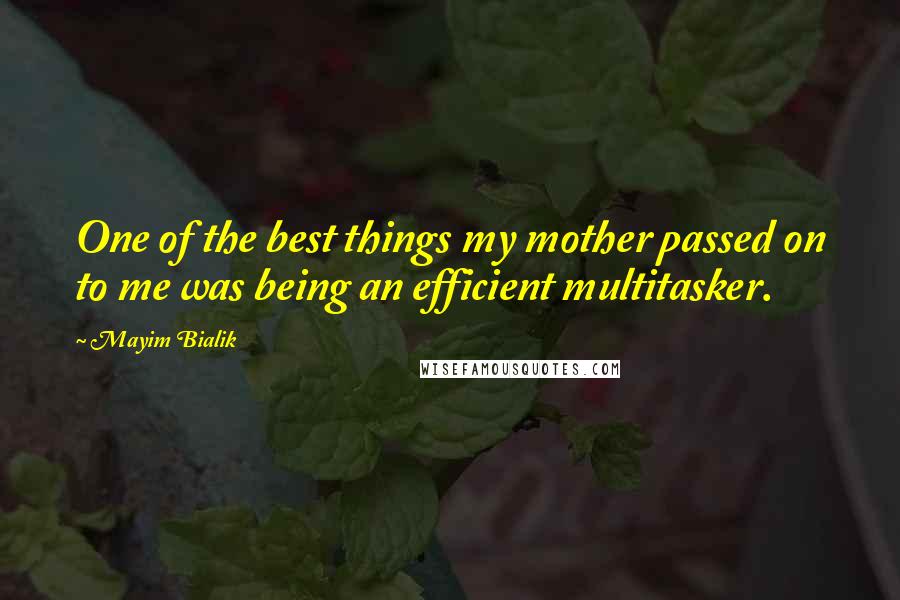 Mayim Bialik Quotes: One of the best things my mother passed on to me was being an efficient multitasker.