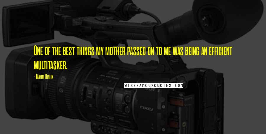 Mayim Bialik Quotes: One of the best things my mother passed on to me was being an efficient multitasker.