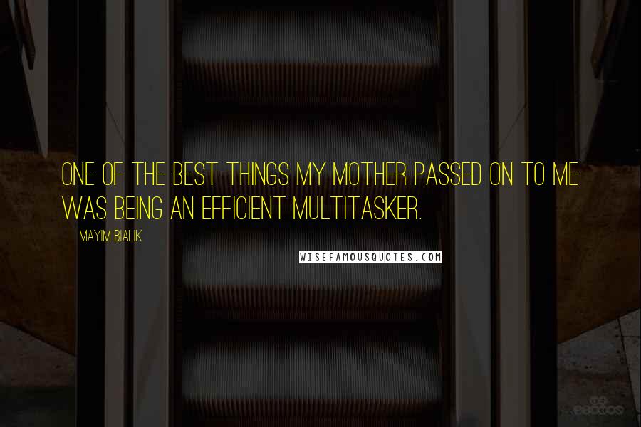 Mayim Bialik Quotes: One of the best things my mother passed on to me was being an efficient multitasker.