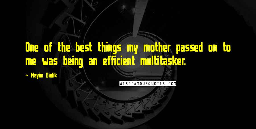 Mayim Bialik Quotes: One of the best things my mother passed on to me was being an efficient multitasker.