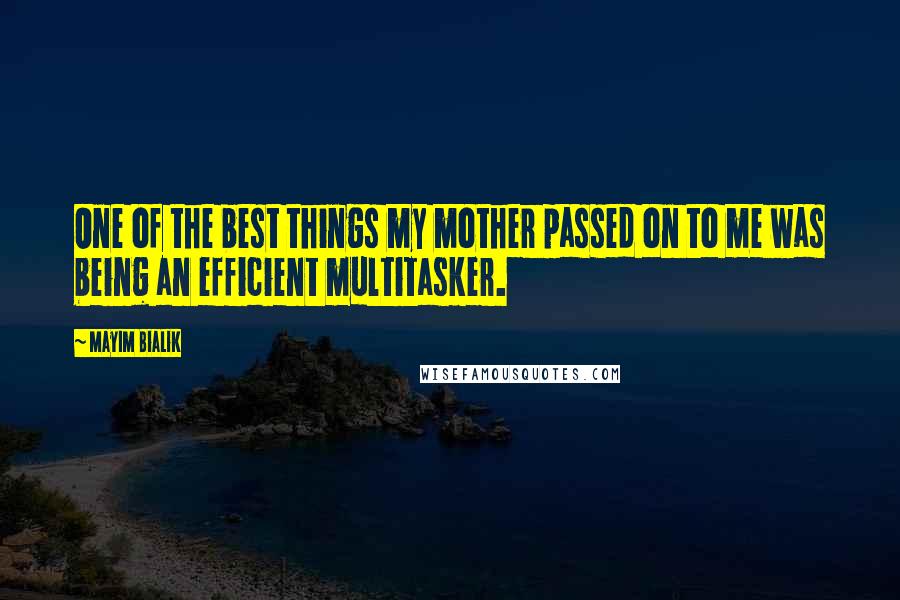 Mayim Bialik Quotes: One of the best things my mother passed on to me was being an efficient multitasker.