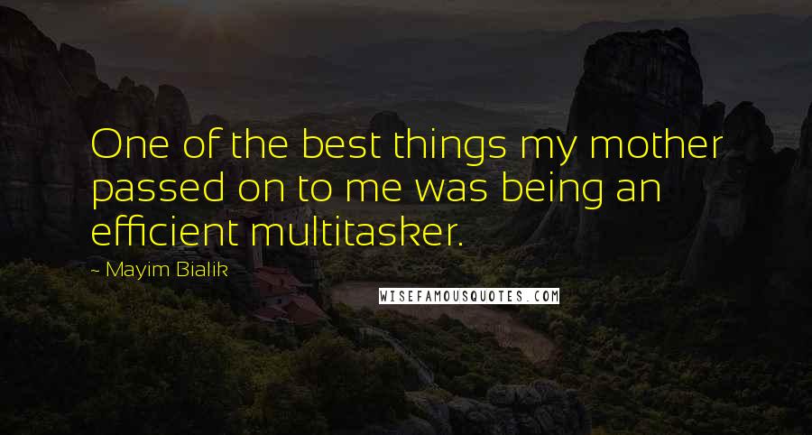 Mayim Bialik Quotes: One of the best things my mother passed on to me was being an efficient multitasker.