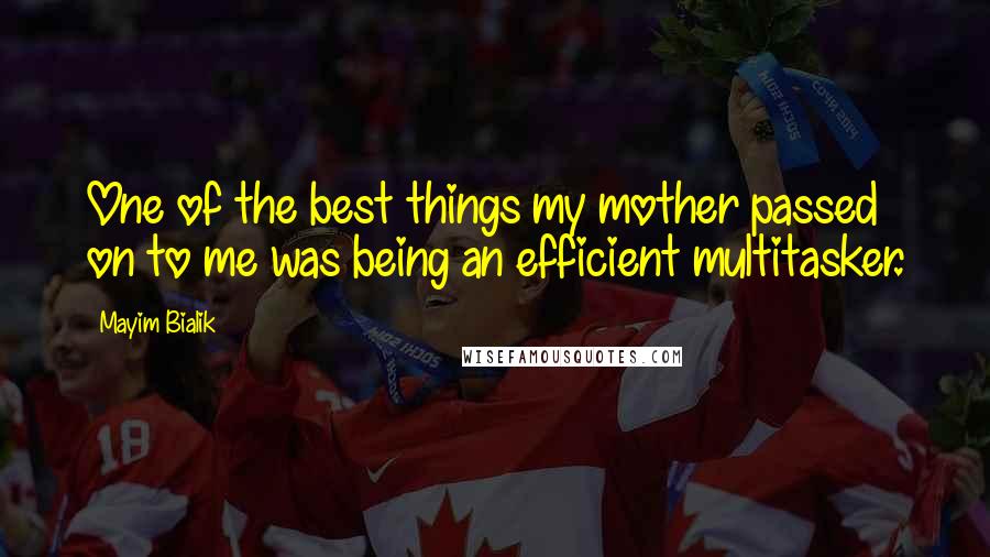 Mayim Bialik Quotes: One of the best things my mother passed on to me was being an efficient multitasker.
