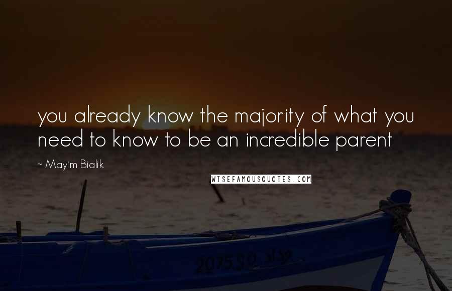 Mayim Bialik Quotes: you already know the majority of what you need to know to be an incredible parent