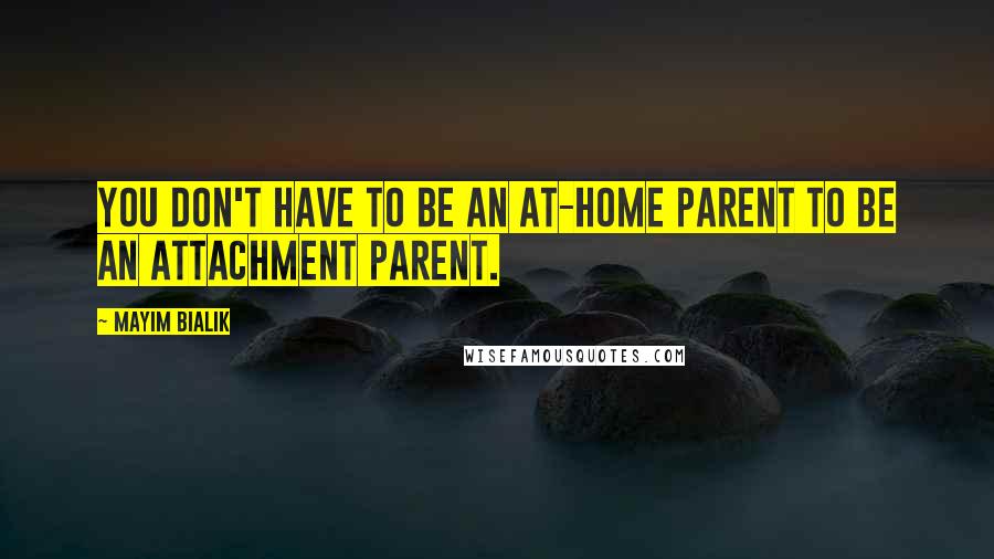 Mayim Bialik Quotes: You don't have to be an at-home parent to be an attachment parent.