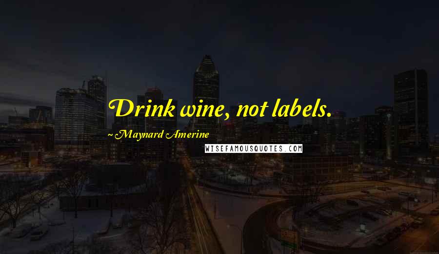 Maynard Amerine Quotes: Drink wine, not labels.