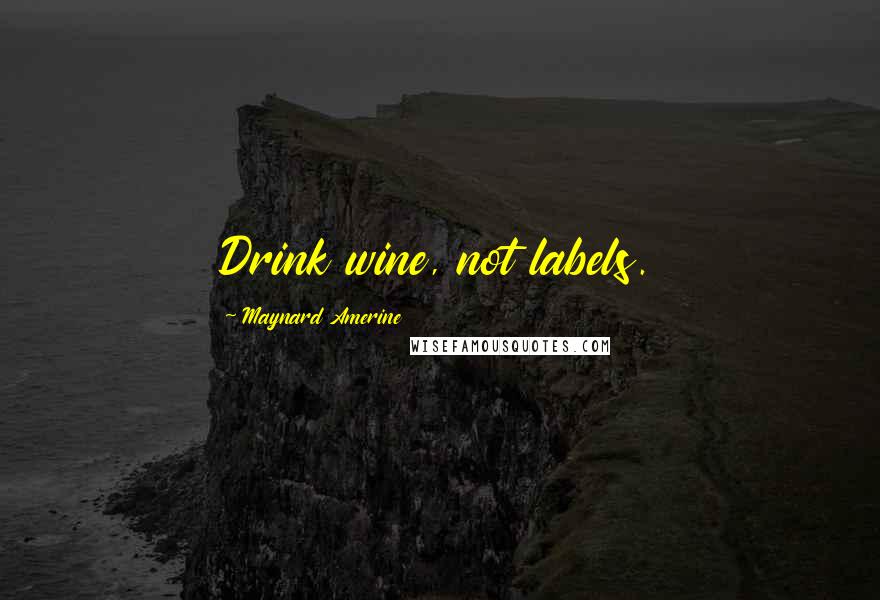 Maynard Amerine Quotes: Drink wine, not labels.