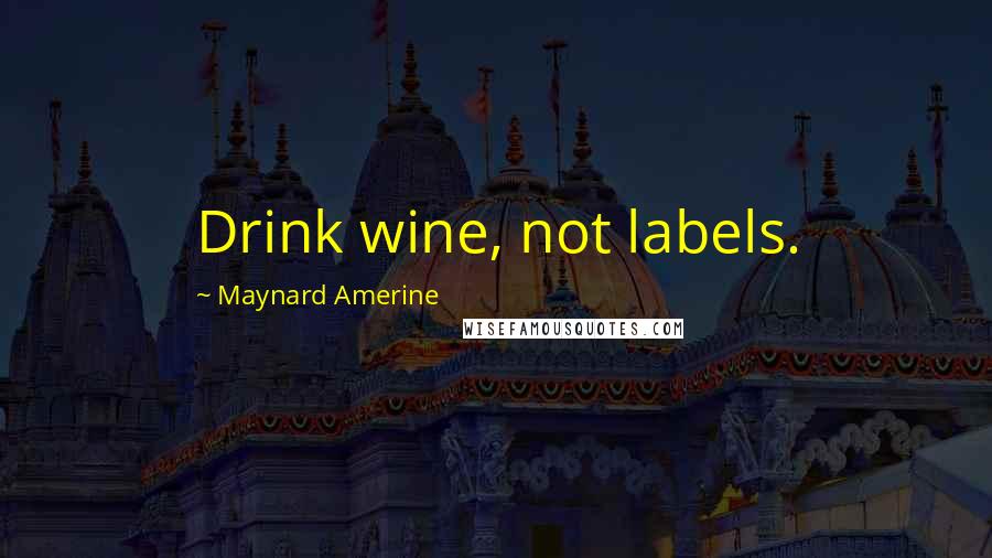 Maynard Amerine Quotes: Drink wine, not labels.