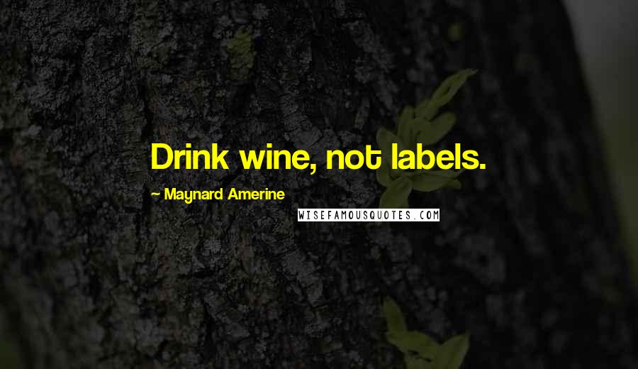 Maynard Amerine Quotes: Drink wine, not labels.