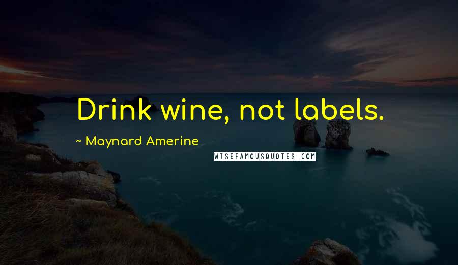 Maynard Amerine Quotes: Drink wine, not labels.