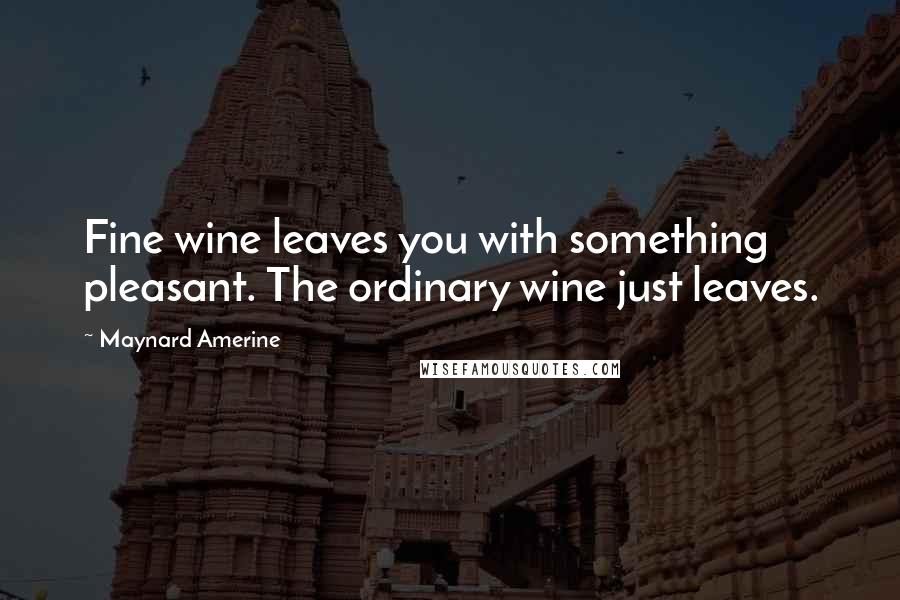 Maynard Amerine Quotes: Fine wine leaves you with something pleasant. The ordinary wine just leaves.