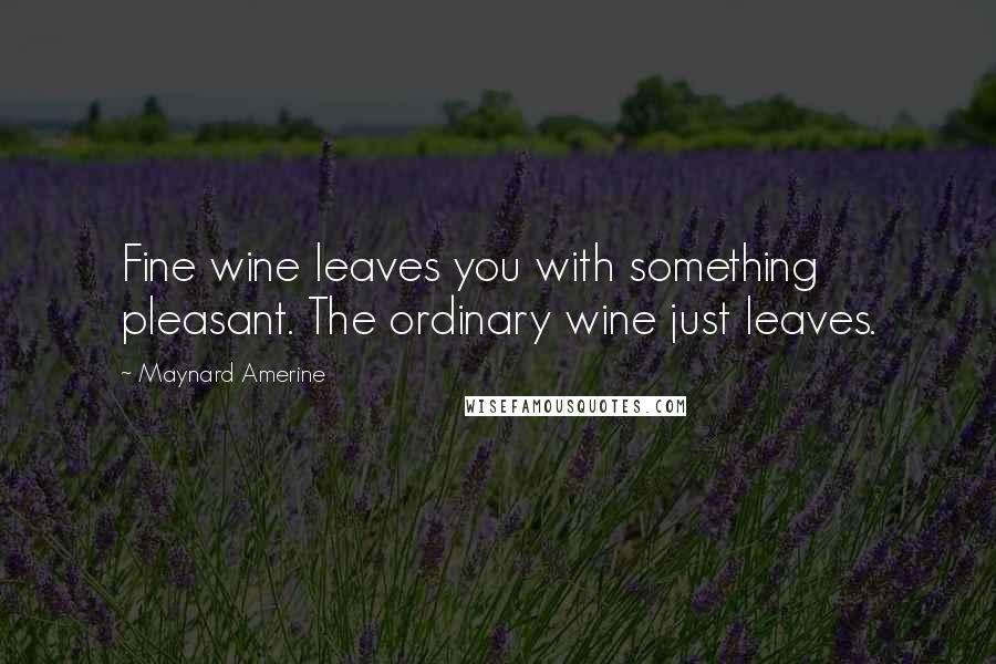 Maynard Amerine Quotes: Fine wine leaves you with something pleasant. The ordinary wine just leaves.