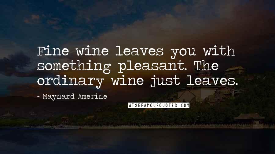 Maynard Amerine Quotes: Fine wine leaves you with something pleasant. The ordinary wine just leaves.