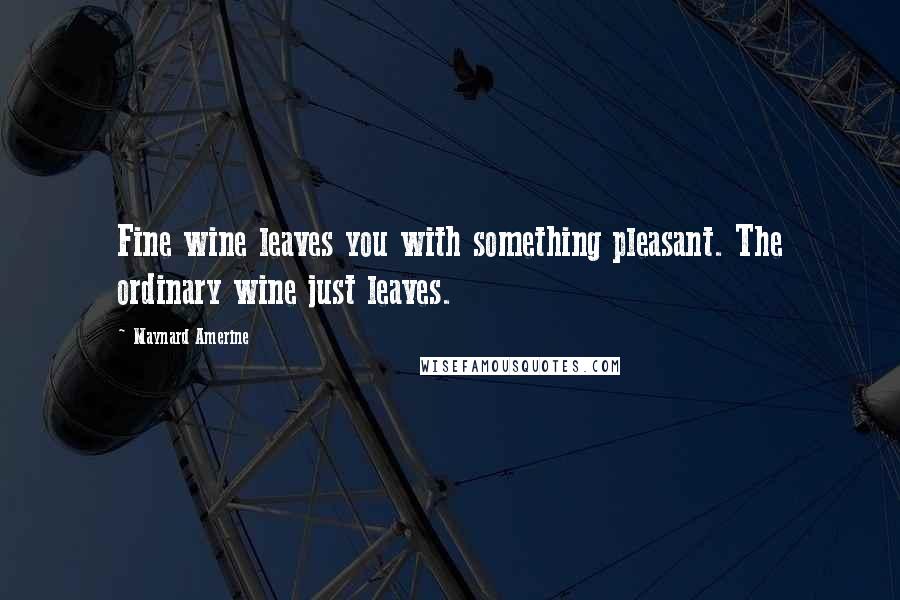 Maynard Amerine Quotes: Fine wine leaves you with something pleasant. The ordinary wine just leaves.